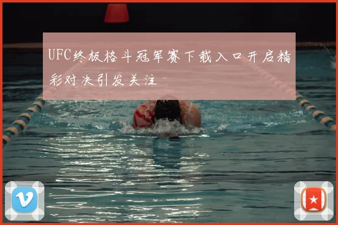 UFC终极格斗冠军赛下载入口开启精彩对决引发关注