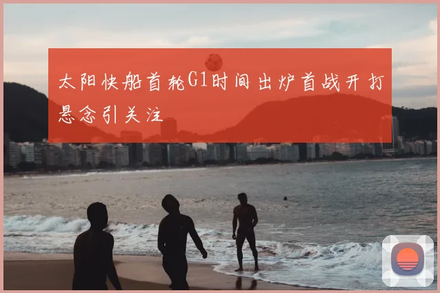 太阳快船首轮G1时间出炉首战开打悬念引关注