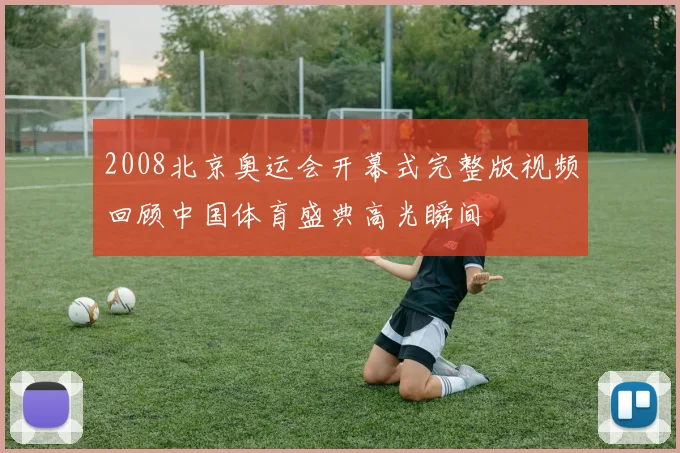 2008北京奥运会开幕式完整版视频回顾中国体育盛典高光瞬间