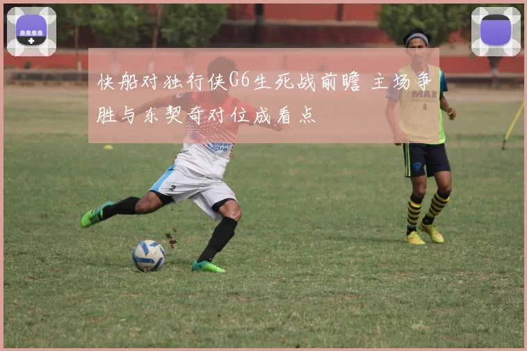 快船对独行侠G6生死战前瞻 主场争胜与东契奇对位成看点
