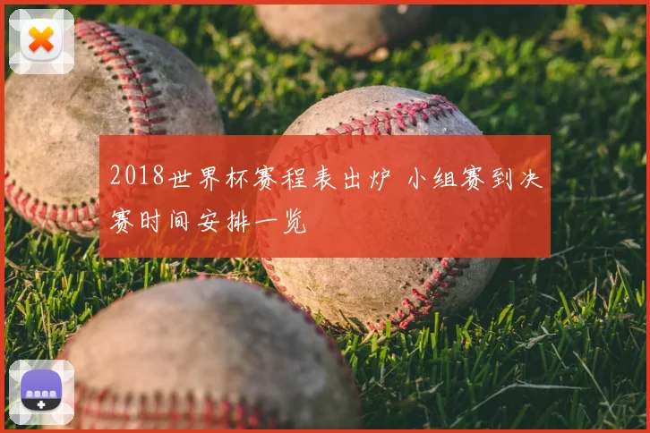 2018世界杯赛程表出炉 小组赛到决赛时间安排一览