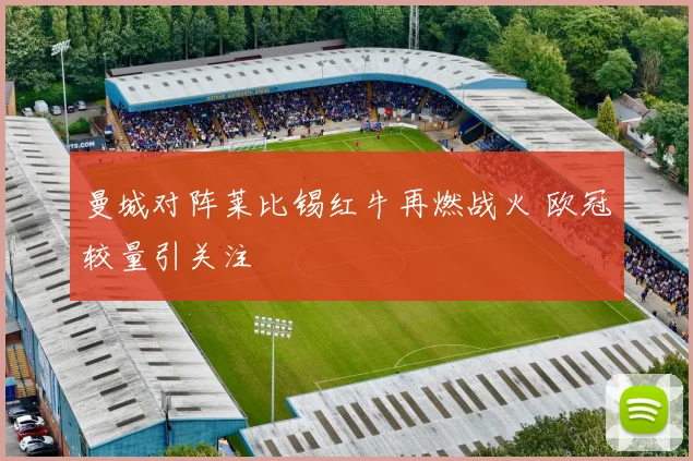曼城对阵莱比锡红牛再燃战火 欧冠较量引关注