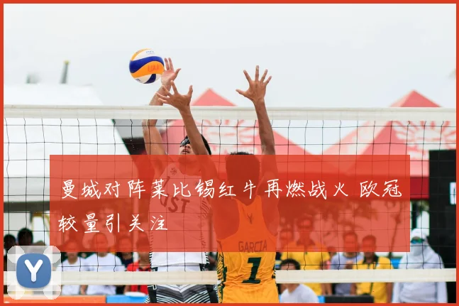 曼城对阵莱比锡红牛再燃战火 欧冠较量引关注