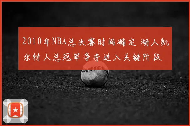 2010年NBA总决赛时间确定 湖人凯尔特人总冠军争夺进入关键阶段