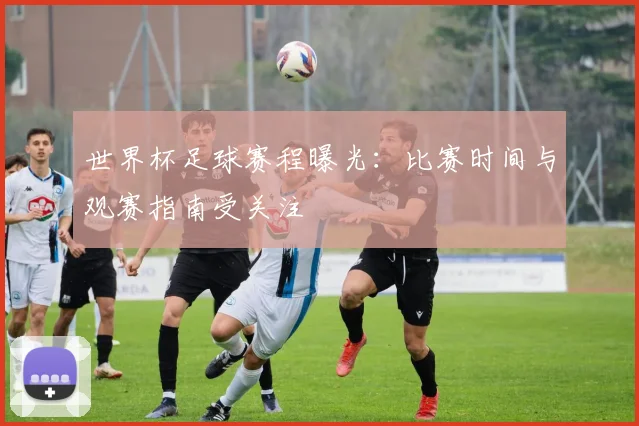 世界杯足球赛程曝光:比赛时间与观赛指南受关注