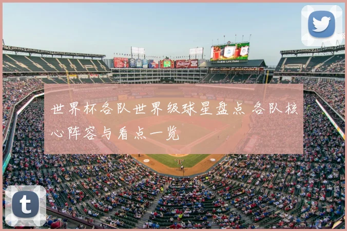 世界杯各队世界级球星盘点 各队核心阵容与看点一览
