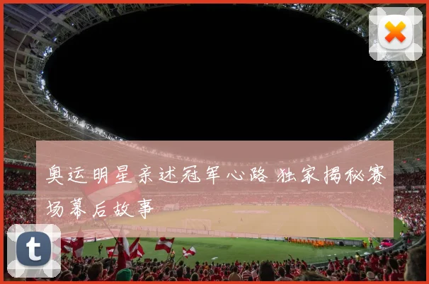 奥运明星亲述冠军心路 独家揭秘赛场幕后故事