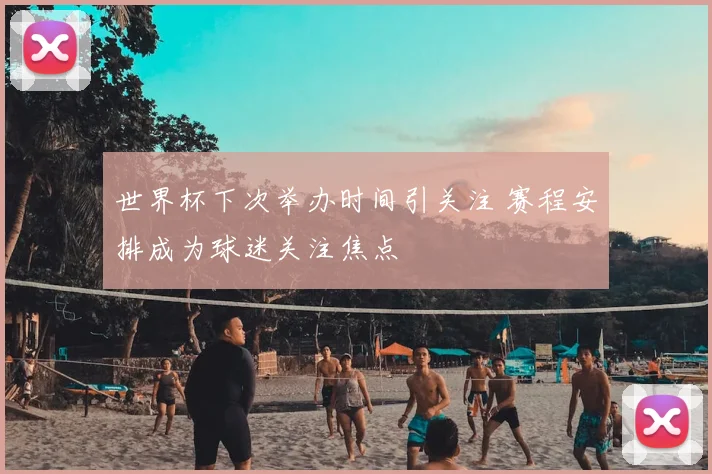 世界杯下次举办时间引关注 赛程安排成为球迷关注焦点