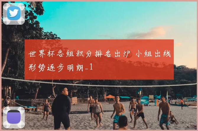 世界杯各组积分排名出炉 小组出线形势逐步明朗_1