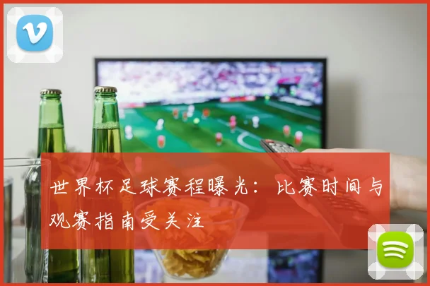 世界杯足球赛程曝光:比赛时间与观赛指南受关注