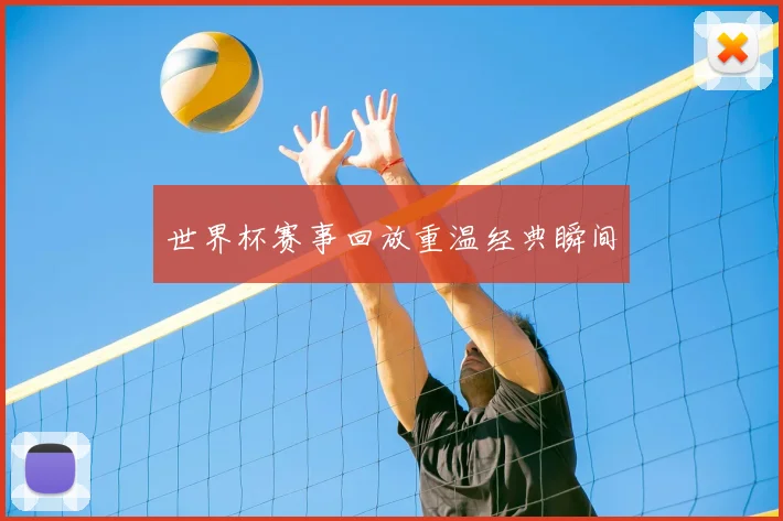 世界杯赛事回放重温经典瞬间