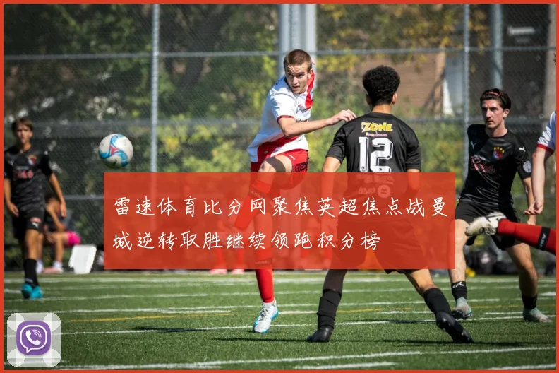 雷速体育比分网聚焦英超焦点战曼城逆转取胜继续领跑积分榜